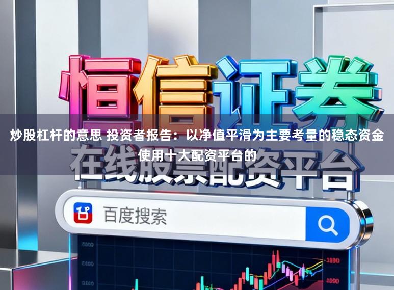 炒股杠杆的意思 投资者报告:以净值平滑为主要考量的稳态资金使用十大配资平台的
