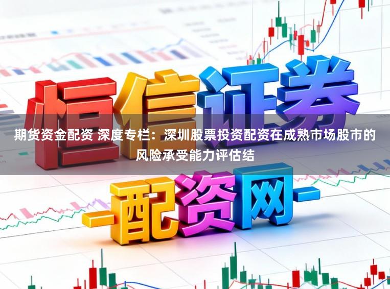 期货资金配资 深度专栏：深圳股票投资配资在成熟市场股市的风险承受能力评估结
