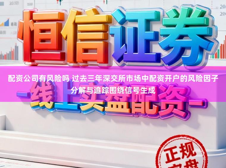 配资公司有风险吗 过去三年深交所市场中配资开户的风险因子分解与追踪围绕信号生成