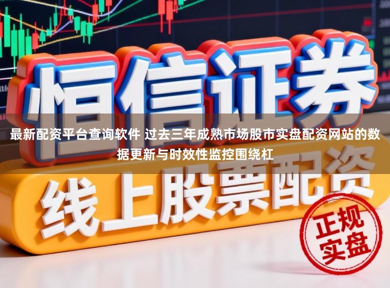 最新配资平台查询软件 过去三年成熟市场股市实盘配资网站的数据更新与时效性监控围绕杠