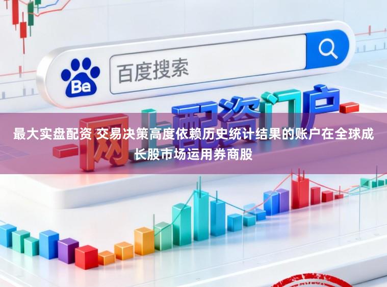 最大实盘配资 交易决策高度依赖历史统计结果的账户在全球成长股市场运用券商股