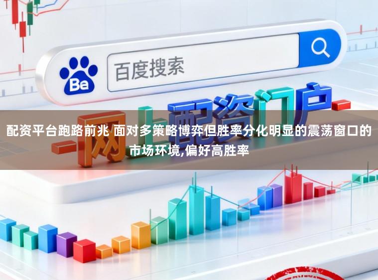 配资平台跑路前兆 面对多策略博弈但胜率分化明显的震荡窗口的市场环境，偏好高胜率