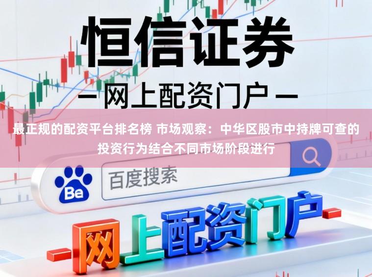 最正规的配资平台排名榜 市场观察：中华区股市中持牌可查的投资行为结合不同市场阶段进行