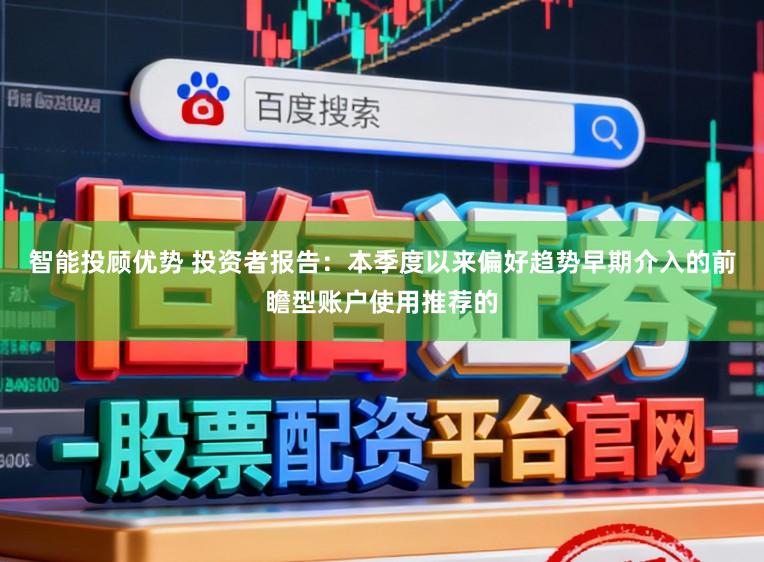智能投顾优势 投资者报告：本季度以来偏好趋势早期介入的前瞻型账户使用推荐的