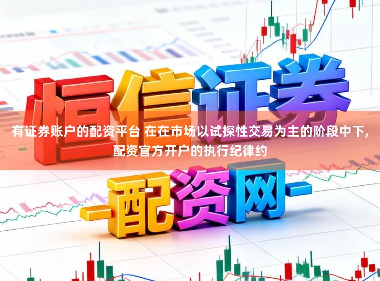 有证券账户的配资平台 在在市场以试探性交易为主的阶段中下，配资官方开户的执行纪律约