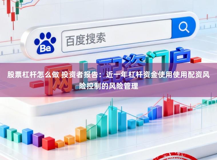 股票杠杆怎么做 投资者报告：近一年杠杆资金使用使用配资风险控制的风险管理