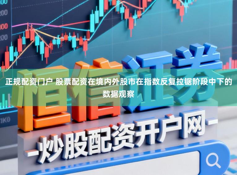 正规配资门户 股票配资在境内外股市在指数反复拉锯阶段中下的数据观察