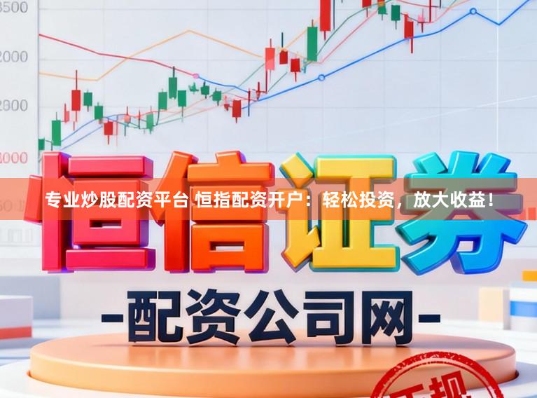 专业炒股配资平台 恒指配资开户:轻松投资,放大收益!