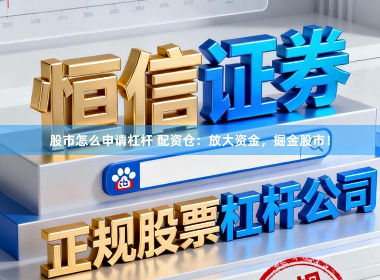 股市怎么申请杠杆 配资仓：放大资金，掘金股市！