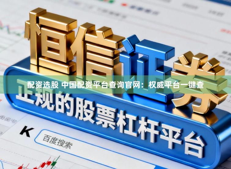 配资选股 中国配资平台查询官网:权威平台一键查