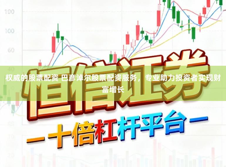 权威的股票配资 巴彦淖尔股票配资服务,专业助力投资者实现财富增长