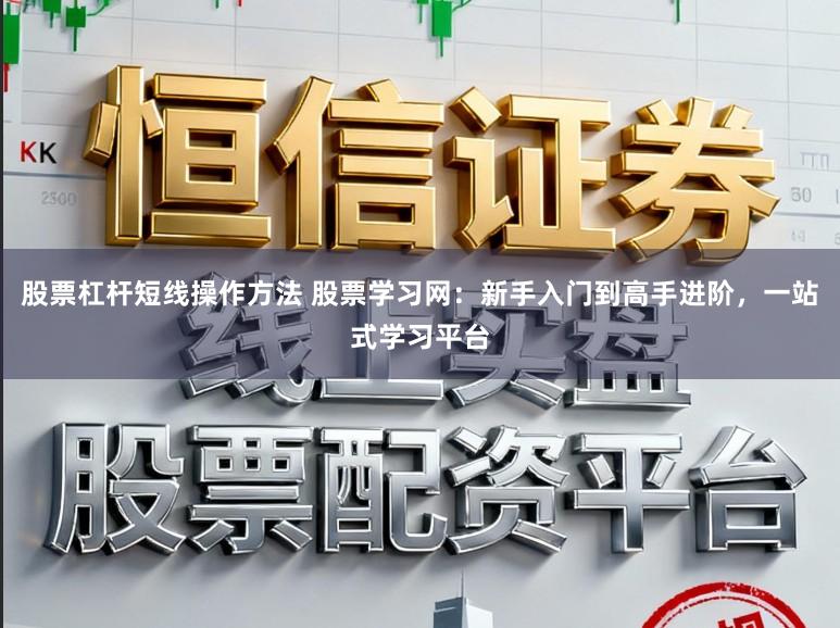 股票杠杆短线操作方法 股票学习网：新手入门到高手进阶，一站式学习平台