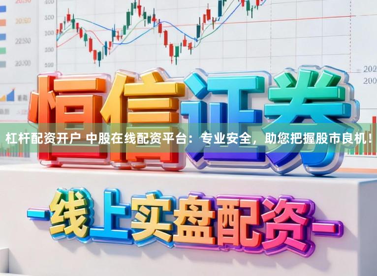 杠杆配资开户 中股在线配资平台：专业安全，助您把握股市良机！