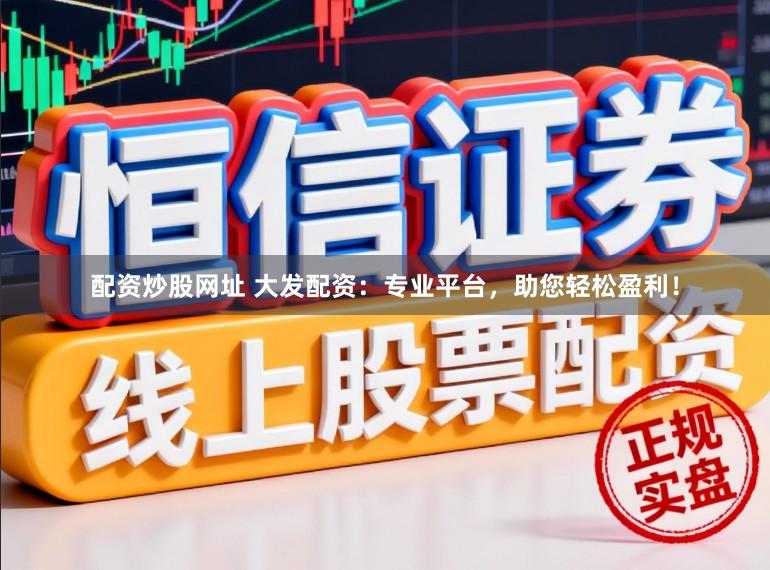 配资炒股网址 大发配资：专业平台，助您轻松盈利！