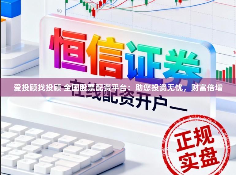 爱投顾找投顾 全国股票配资平台：助您投资无忧，财富倍增