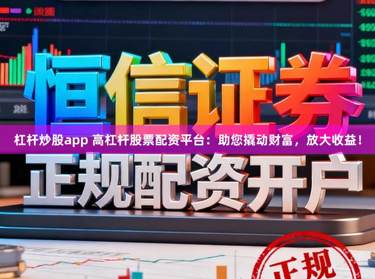 杠杆炒股app 高杠杆股票配资平台：助您撬动财富，放大收益！