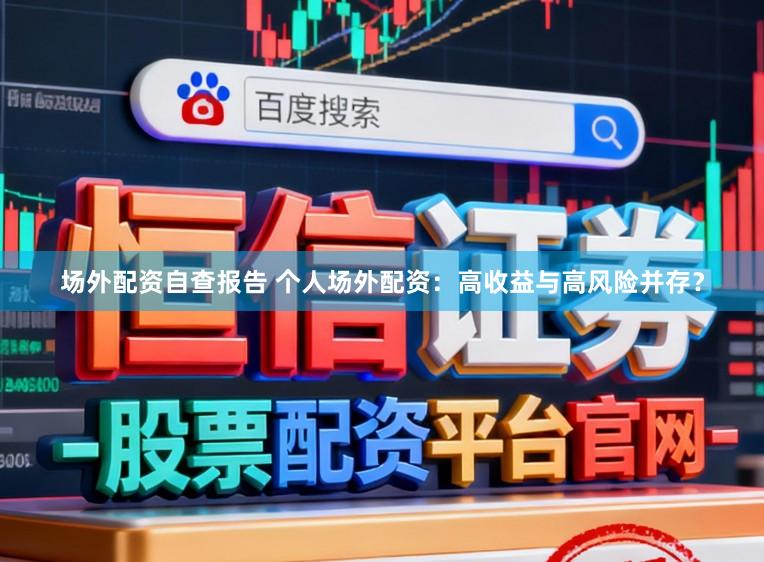场外配资自查报告 个人场外配资：高收益与高风险并存？