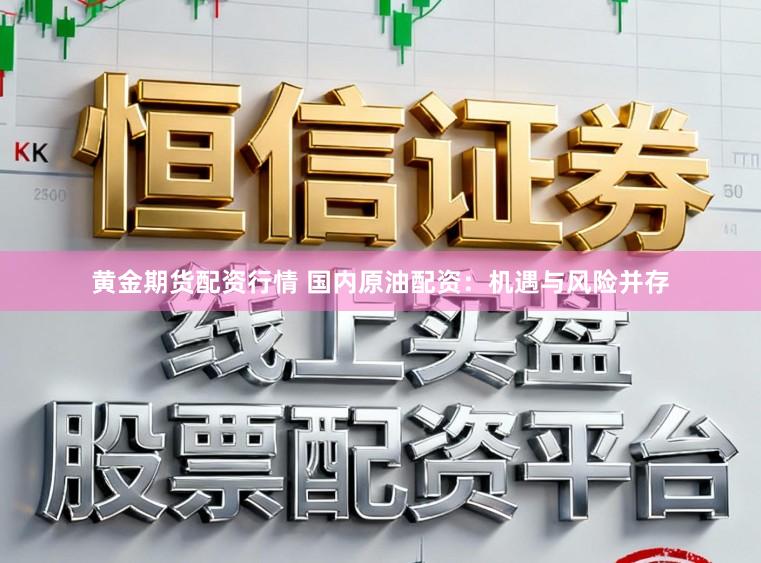 黄金期货配资行情 国内原油配资:机遇与风险并存