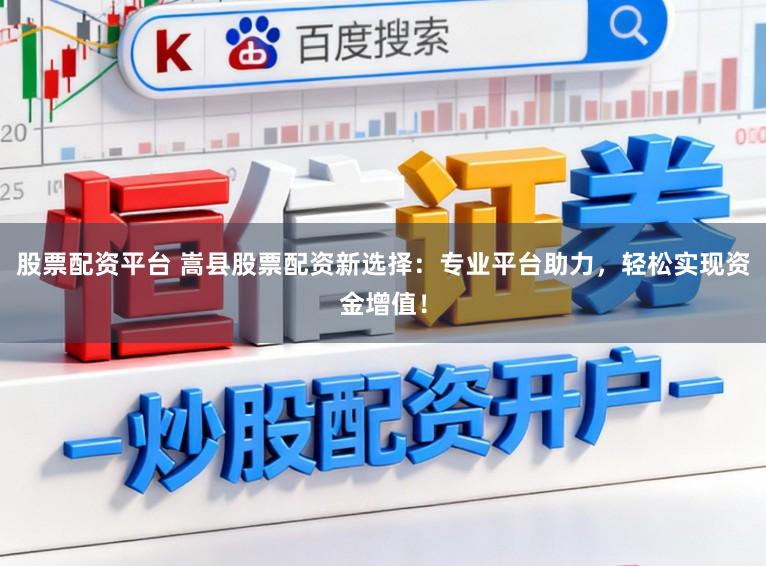 股票配资平台 嵩县股票配资新选择:专业平台助力,轻松实现资金增值!