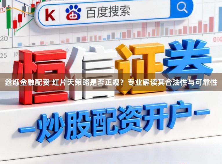 鑫烁金融配资 红片天策略是否正规?专业解读其合法性与可靠性