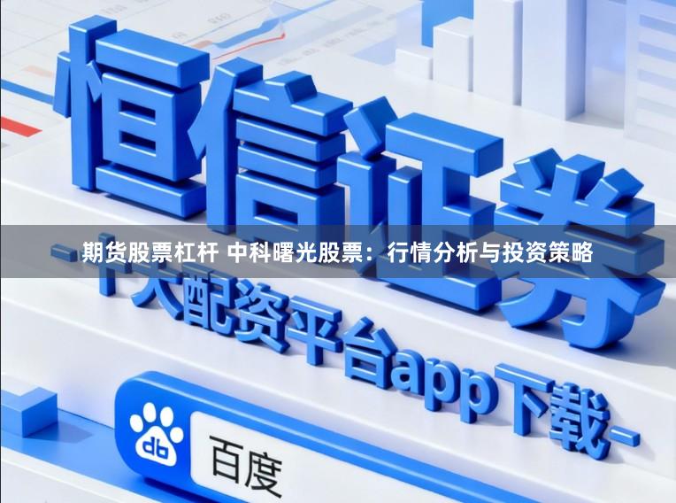 期货股票杠杆 中科曙光股票:行情分析与投资策略