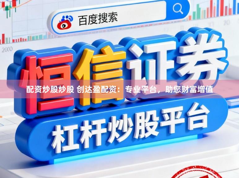 配资炒股炒股 创达盈配资：专业平台，助您财富增值