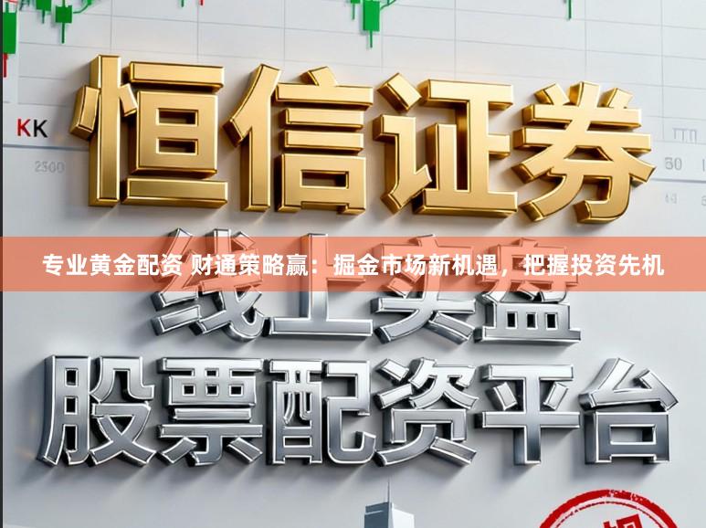 专业黄金配资 财通策略赢:掘金市场新机遇,把握投资先机