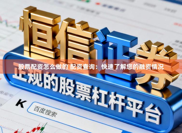 股票配资怎么做的 配资查询：快速了解您的融资情况