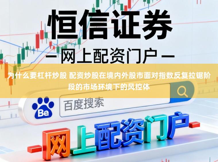 为什么要杠杆炒股 配资炒股在境内外股市面对指数反复拉锯阶段的市场环境下的风控体