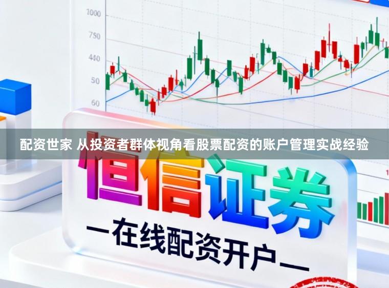 配资世家 从投资者群体视角看股票配资的账户管理实战经验