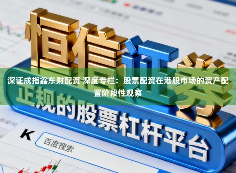 深证成指鑫东财配资 深度专栏：股票配资在港股市场的资产配置阶段性观察