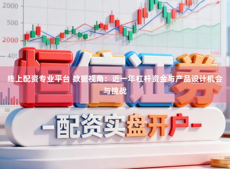 线上配资专业平台 数据视角:近一年杠杆资金与产品设计机会与挑战