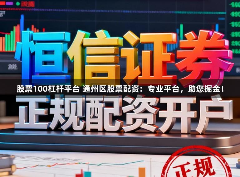 股票100杠杆平台 通州区股票配资：专业平台，助您掘金！