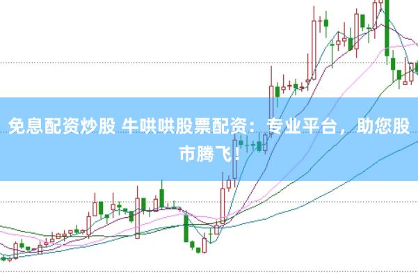 免息配资炒股 牛哄哄股票配资：专业平台，助您股市腾飞！