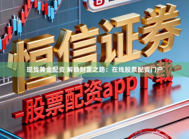现货黄金配资 解锁财富之路：在线股票配资门户