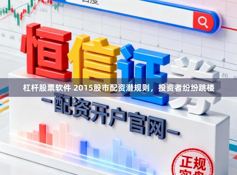 杠杆股票软件 2015股市配资潜规则，投资者纷纷跳楼