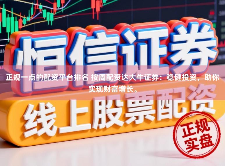 正规一点的配资平台排名 按周配资达大牛证券:稳健投资,助你实现财富增长。