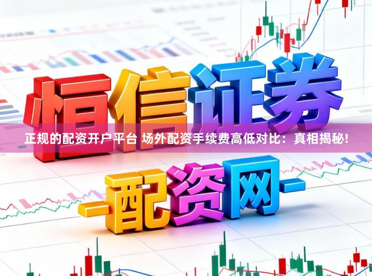 正规的配资开户平台 场外配资手续费高低对比：真相揭秘!