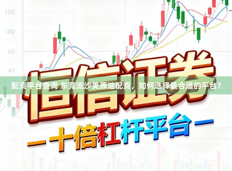 配资平台查询 东莞流沙美原油配资，如何选择最合适的平台？