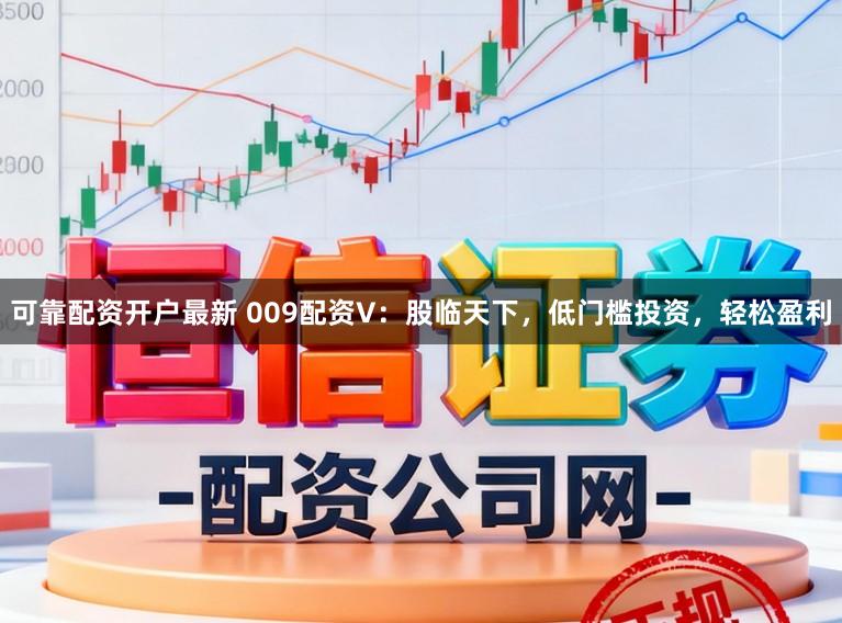 可靠配资开户最新 009配资V：股临天下，低门槛投资，轻松盈利