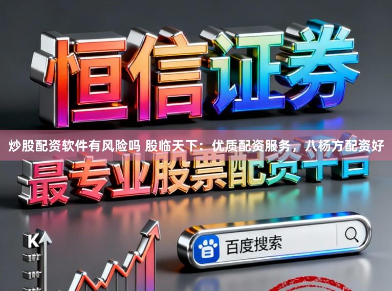 炒股配资软件有风险吗 股临天下:优质配资服务,八杨方配资好