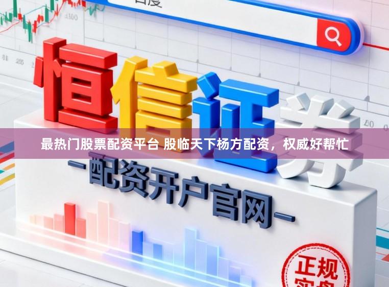 最热门股票配资平台 股临天下杨方配资，权威好帮忙