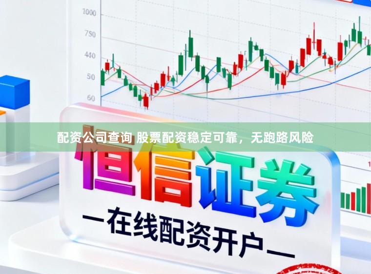 配资公司查询 股票配资稳定可靠，无跑路风险