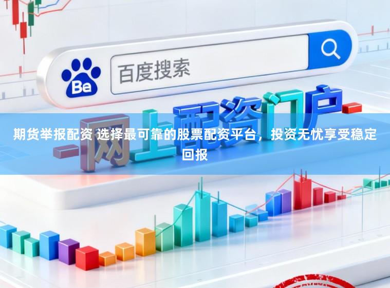 期货举报配资 选择最可靠的股票配资平台,投资无忧享受稳定回报