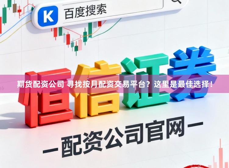 期货配资公司 寻找按月配资交易平台？这里是最佳选择！