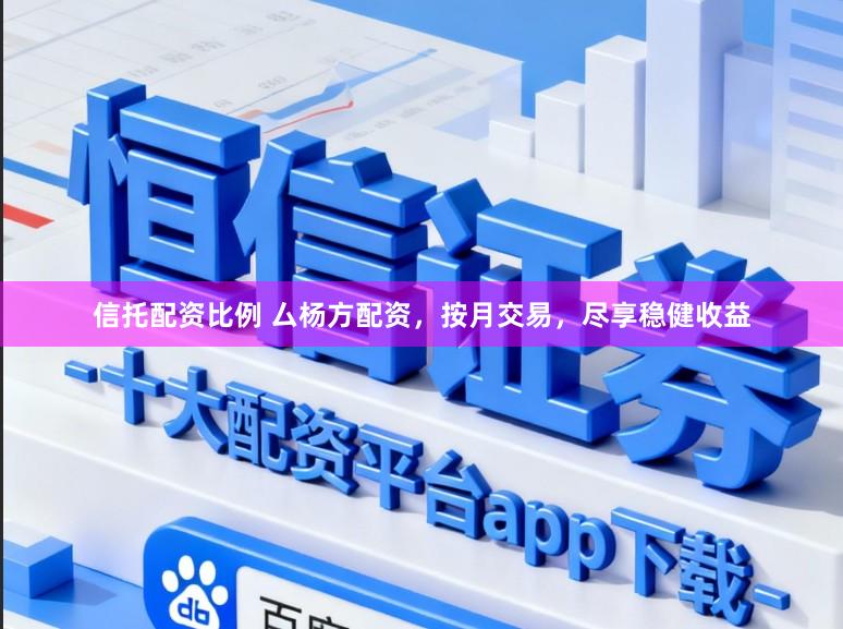信托配资比例 厶杨方配资,按月交易,尽享稳健收益