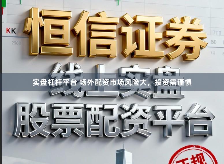 实盘杠杆平台 场外配资市场风险大，投资需谨慎