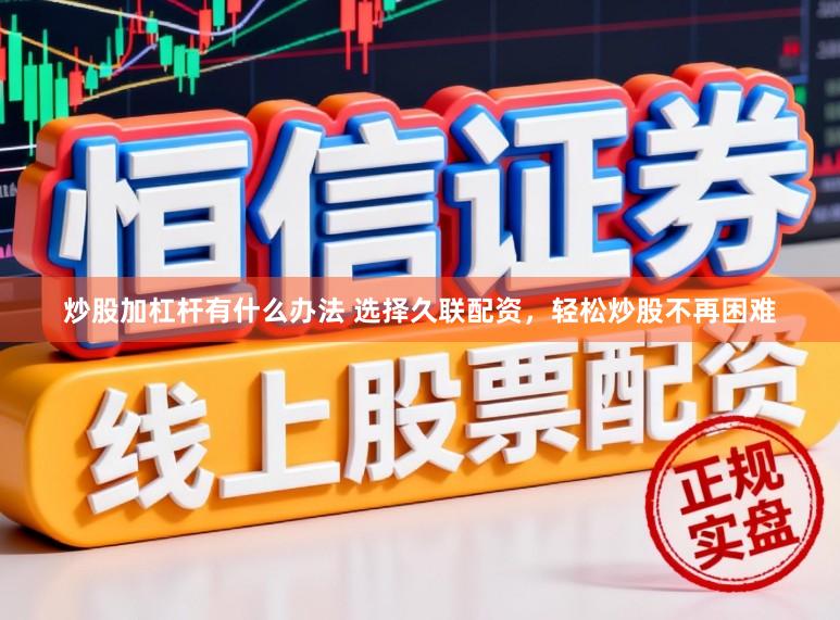 炒股加杠杆有什么办法 选择久联配资，轻松炒股不再困难