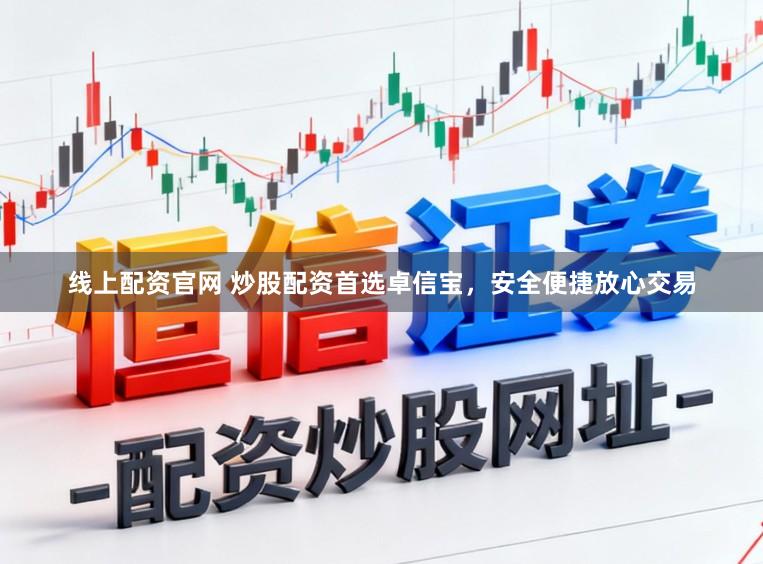 线上配资官网 炒股配资首选卓信宝，安全便捷放心交易