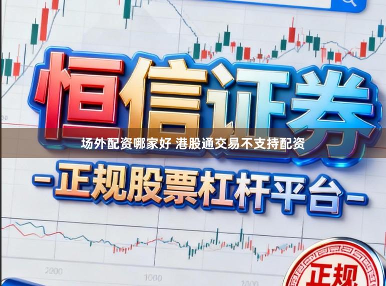 场外配资哪家好 港股通交易不支持配资